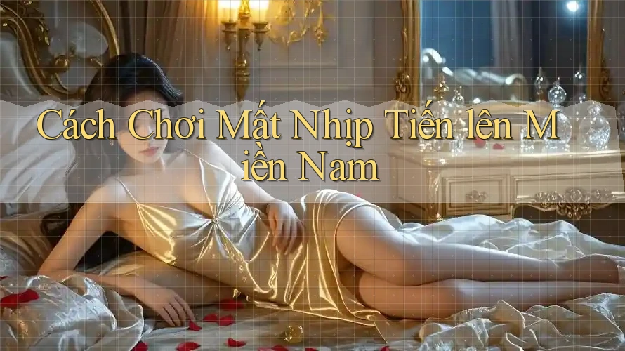 Cách Chơi Mất Nhịp Tiến lên Miền Nam