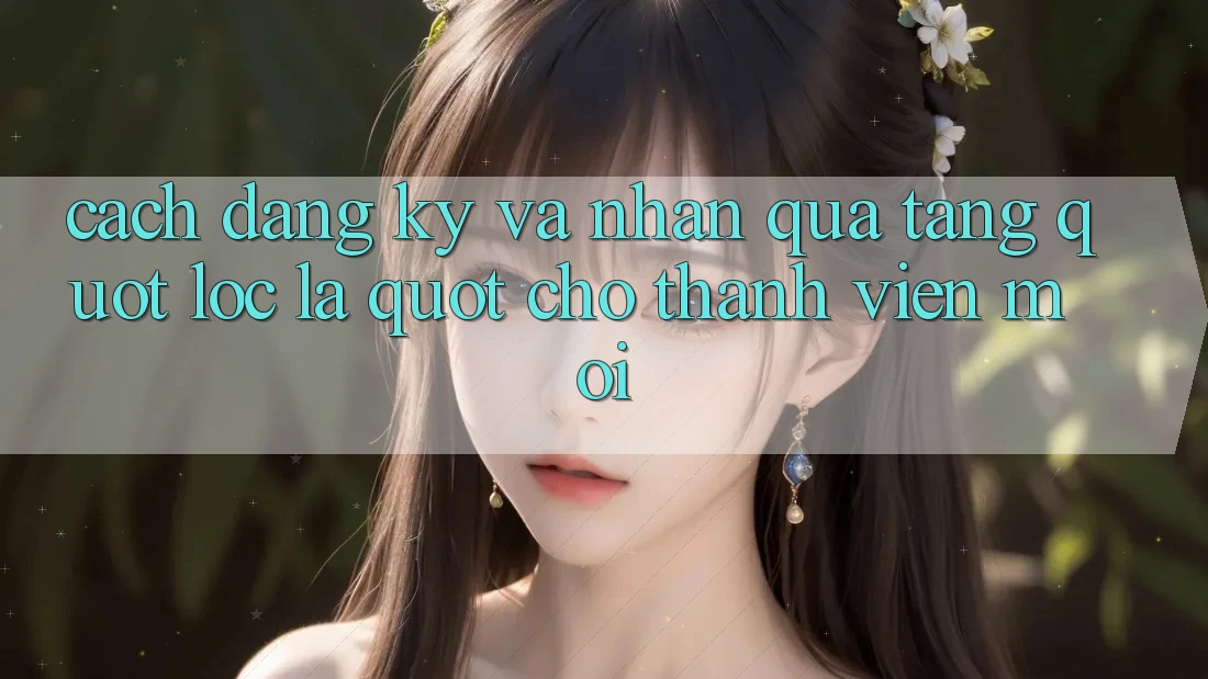 Cách đăng ký và nhận quà tặng " lộc lá" cho thành viên mới