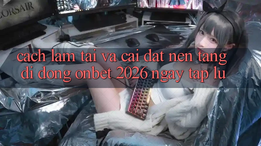 Cách làm Tải Và Cài Đặt Nền tảng di động Onbet 2026 Ngay tắp lự