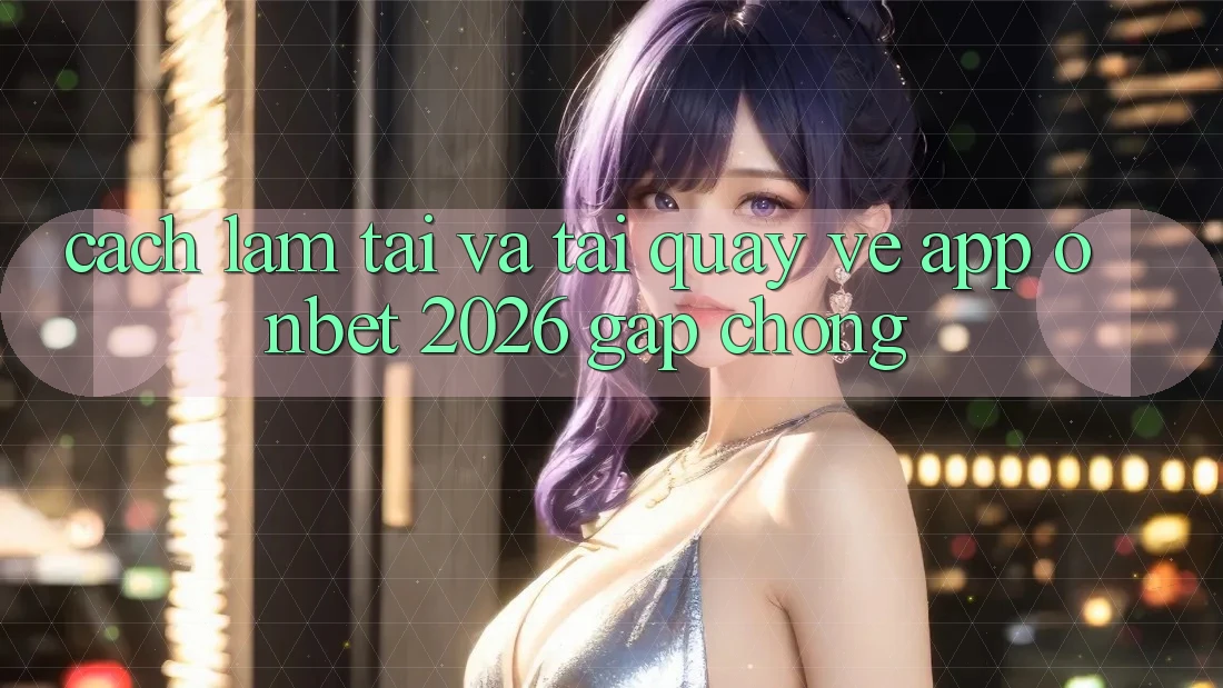 Cách làm Tải Và Tải quay về App Onbet 2026 Gấp Chóng