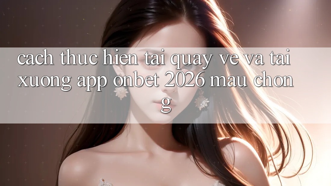 Cách thực hiện Tải quay về Và Tải xuống App Onbet 2026 Mau Chóng
