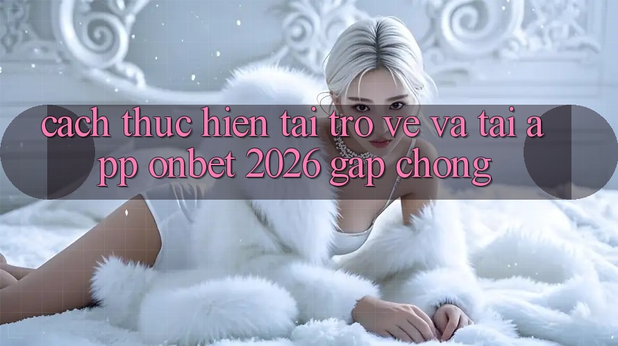 Cách thực hiện Tải trở về Và Tải App Onbet 2026 Gấp Chóng