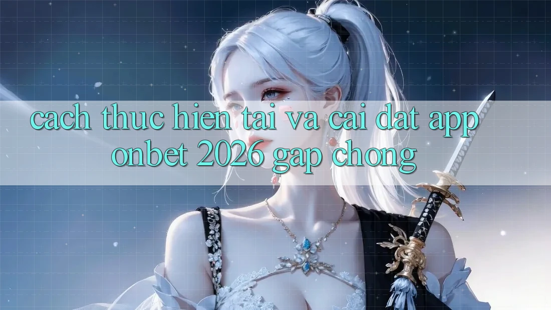Cách thực hiện Tải Và Cài Đặt App Onbet 2026 Gấp Chóng