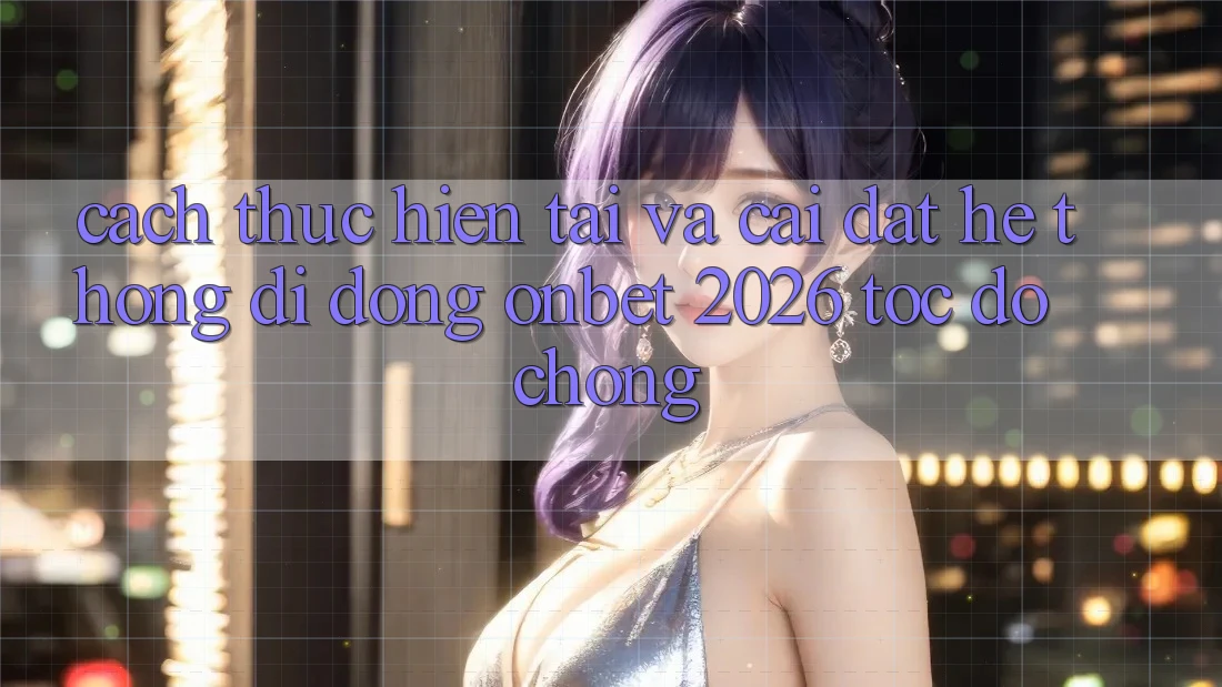 Cách thực hiện Tải Và Cài Đặt Hệ thống di động Onbet 2026 Tốc độ Chóng