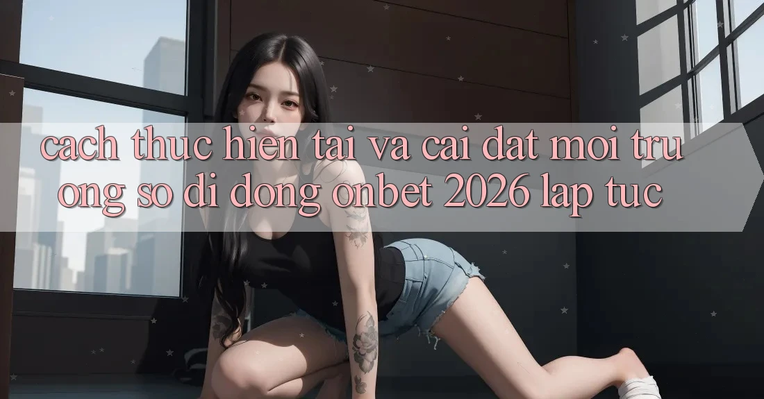 Cách thực hiện Tải Và Cài Đặt Môi trường số di động Onbet 2026 Lập tức