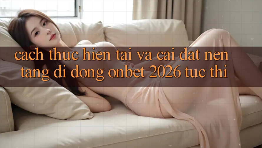 Cách thực hiện Tải Và Cài Đặt Nền tảng di động Onbet 2026 Tức thì