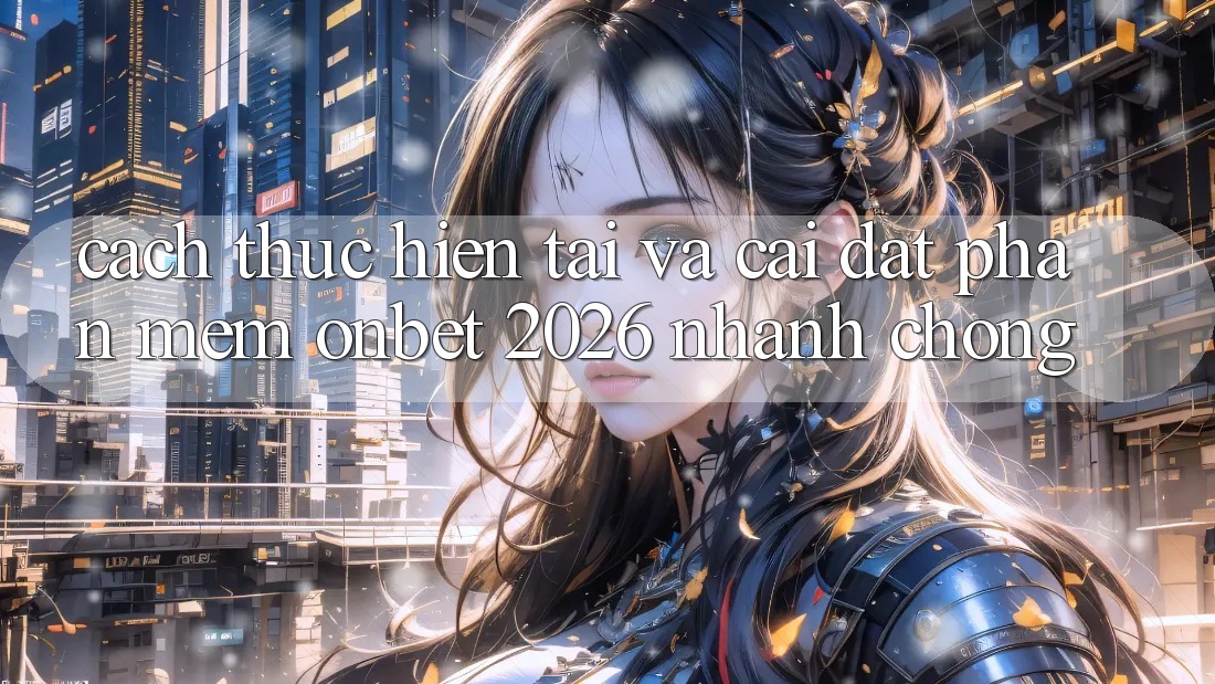 Cách thực hiện Tải Và Cài Đặt Phần mềm Onbet 2026 Nhanh Chóng