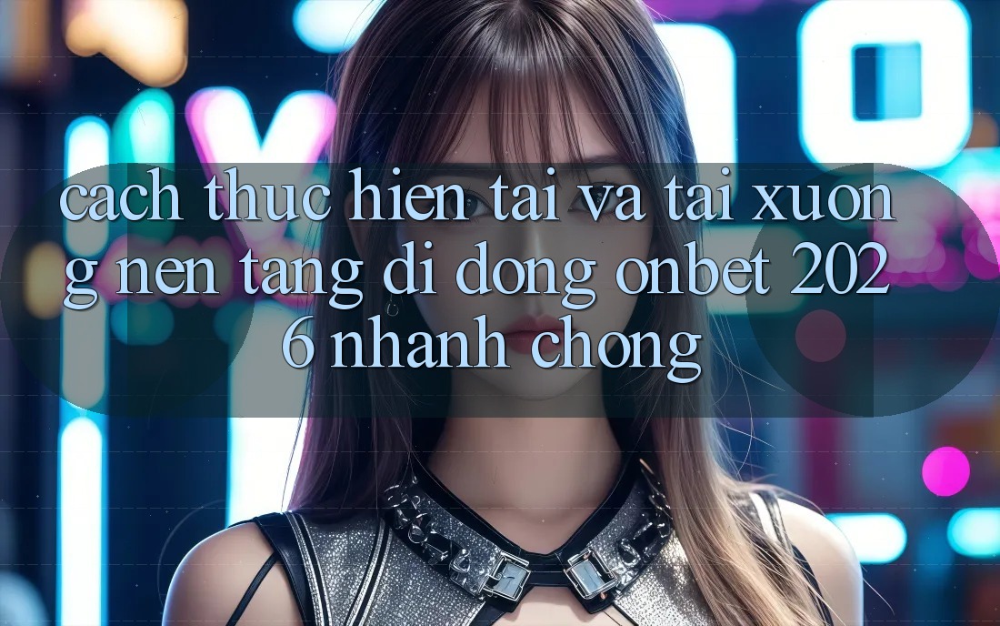 Cách thực hiện Tải Và Tải xuống Nền tảng di động Onbet 2026 Nhanh Chóng