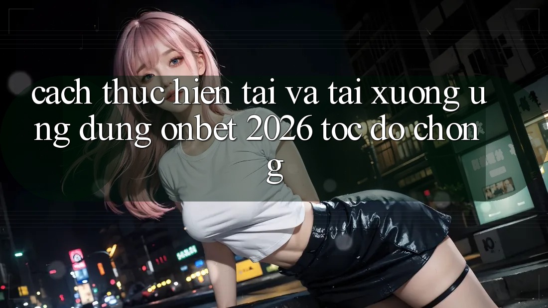 Cách thực hiện Tải Và Tải xuống Ứng dụng Onbet 2026 Tốc độ Chóng
