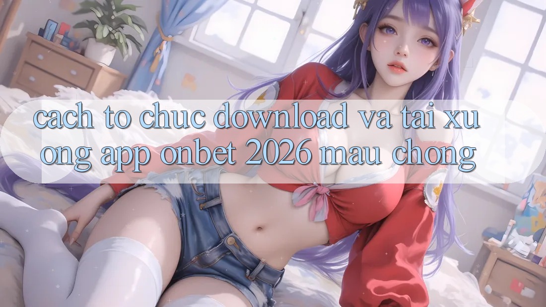 Cách tổ chức Download Và Tải xuống App Onbet 2026 Mau Chóng