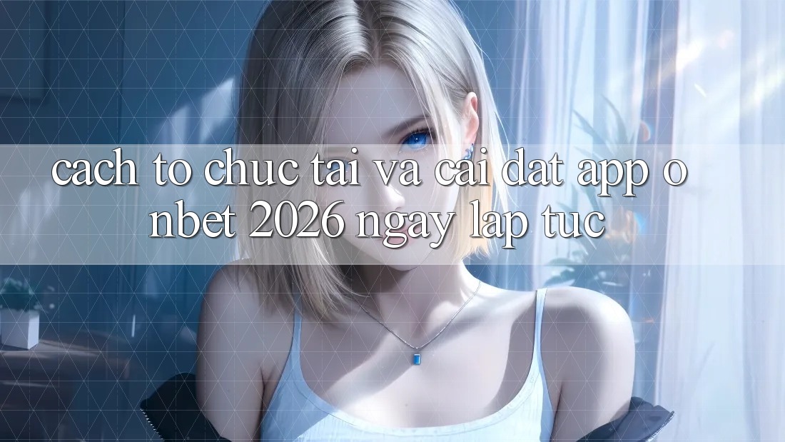 Cách tổ chức Tải Và Cài Đặt App Onbet 2026 Ngay lập tức