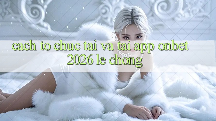 Cách tổ chức Tải Và Tải App Onbet 2026 Lẹ Chóng