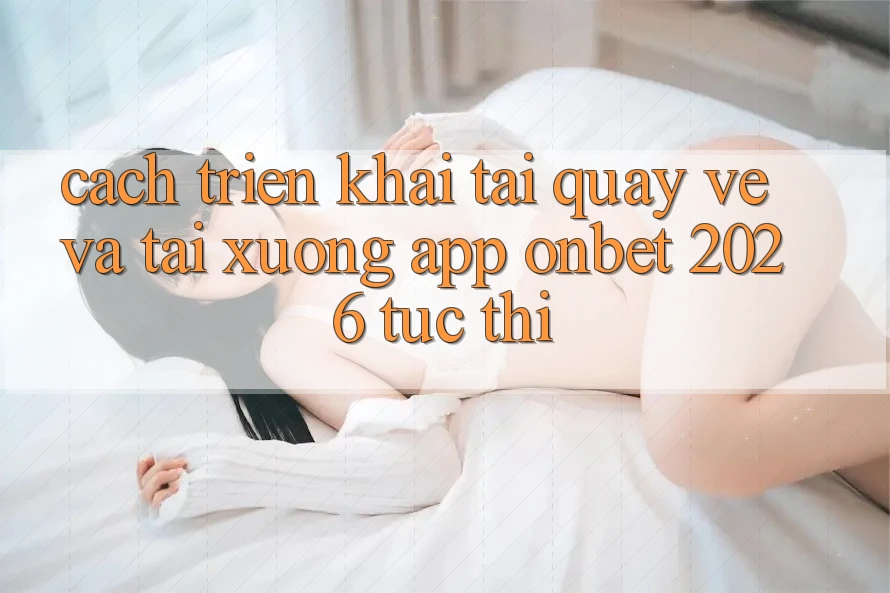 Cách triển khai Tải quay về Và Tải xuống App Onbet 2026 Tức thì