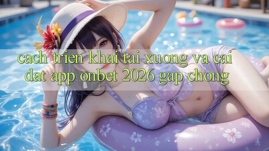 Cách triển khai Tải xuống Và Cài Đặt App Onbet 2026 Gấp Chóng
