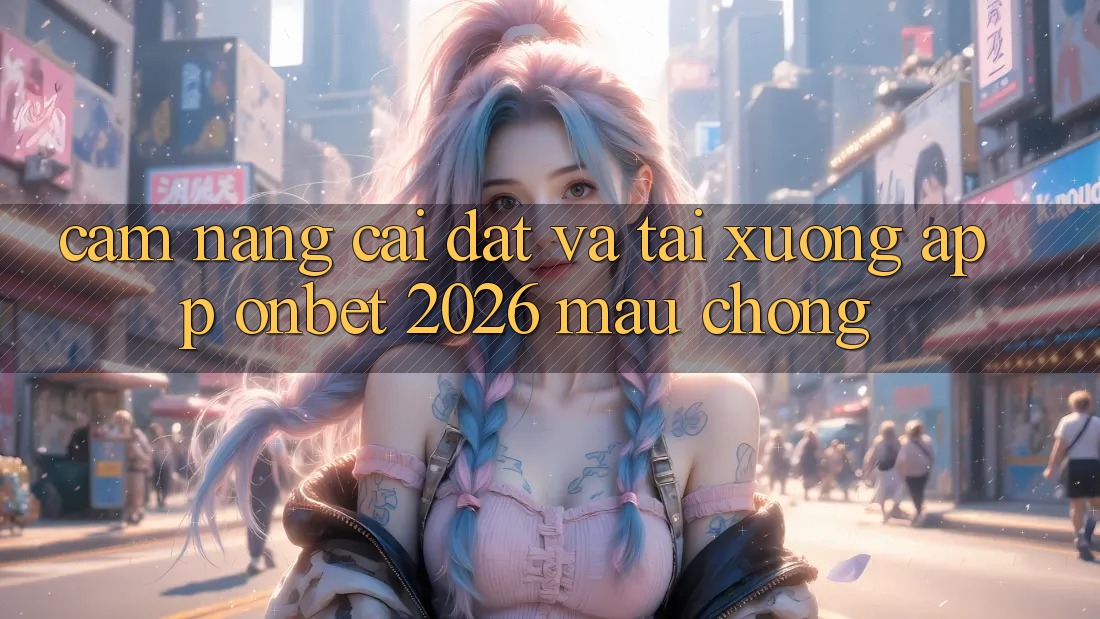 Cẩm nang Cài đặt Và Tải xuống App Onbet 2026 Mau Chóng
