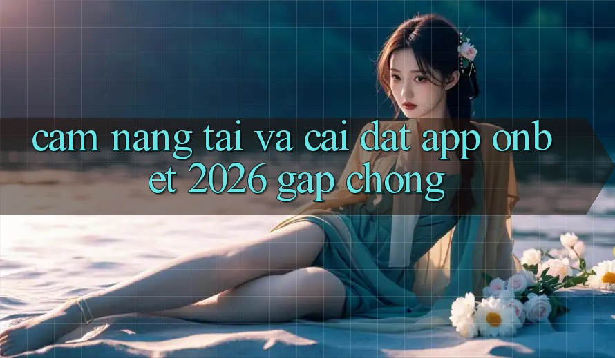 Cẩm nang Tải Và Cài Đặt App Onbet 2026 Gấp Chóng