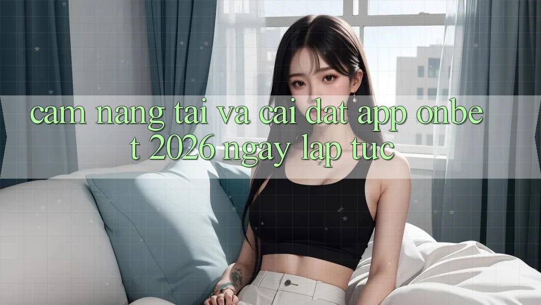 Cẩm nang Tải Và Cài Đặt App Onbet 2026 Ngay lập tức