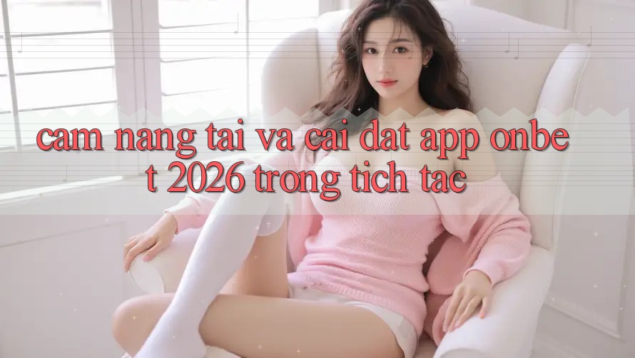 Cẩm nang Tải Và Cài Đặt App Onbet 2026 Trong tích tắc