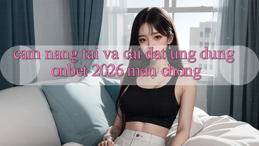 Cẩm nang Tải Và Cài Đặt Ứng dụng Onbet 2026 Mau Chóng