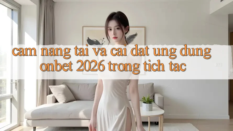 Cẩm nang Tải Và Cài Đặt Ứng dụng Onbet 2026 Trong tích tắc