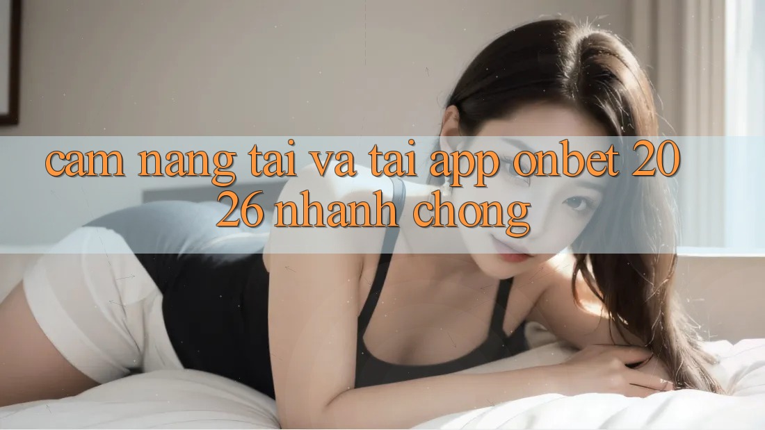 Cẩm nang Tải Và Tải App Onbet 2026 Nhanh Chóng
