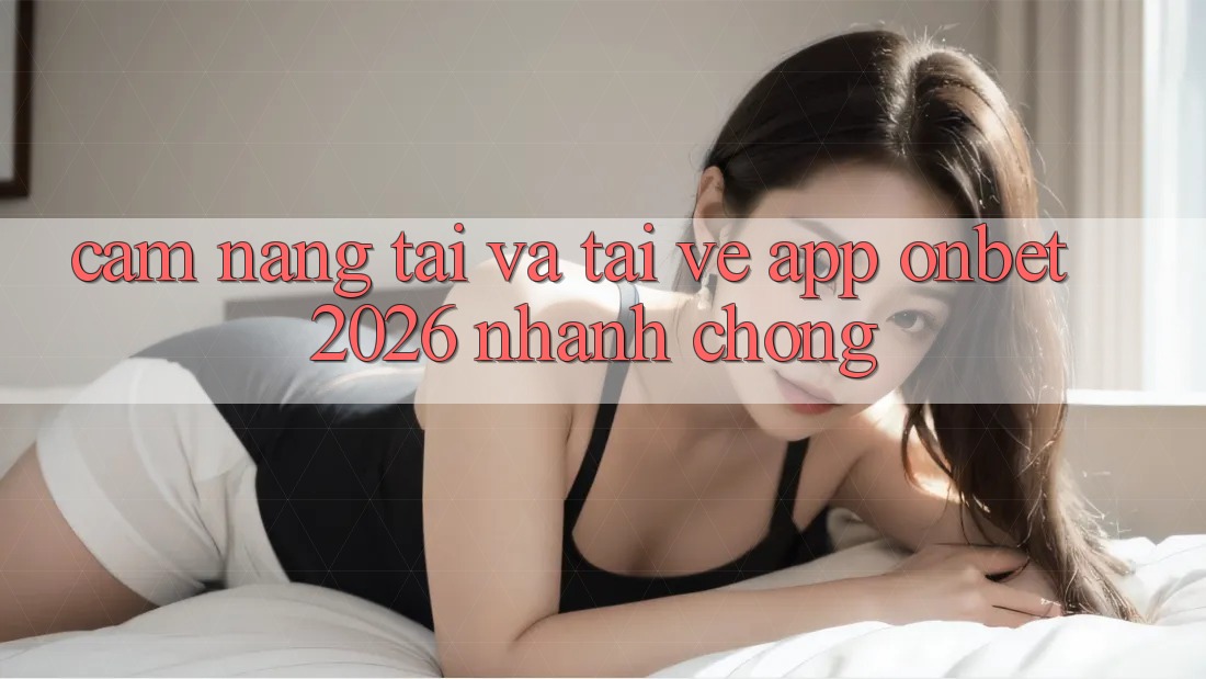 Cẩm nang Tải Và Tải về App Onbet 2026 Nhanh chóng