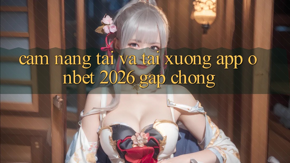 Cẩm nang Tải Và Tải xuống App Onbet 2026 Gấp Chóng