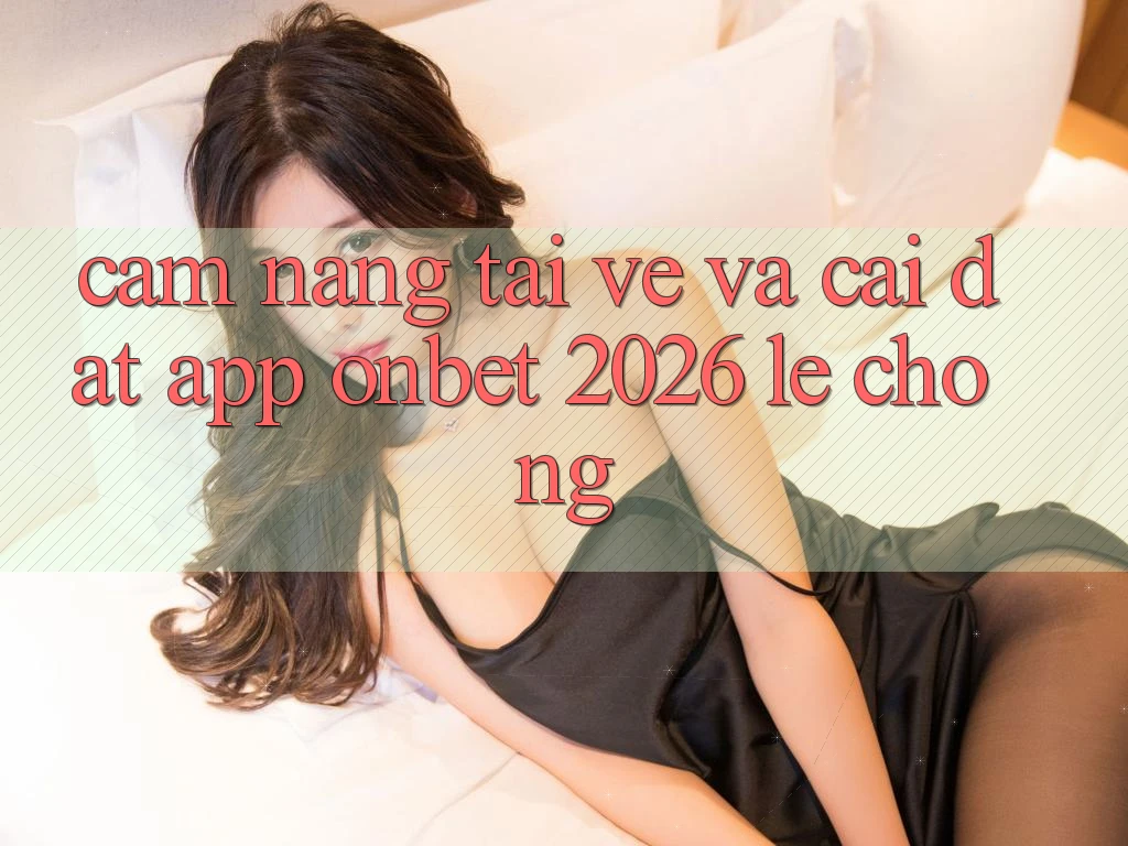 Cẩm nang Tải về Và Cài Đặt App Onbet 2026 Lẹ Chóng