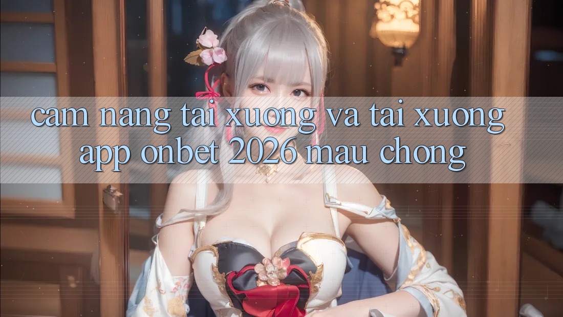 Cẩm nang Tải xuống Và Tải xuống App Onbet 2026 Mau Chóng