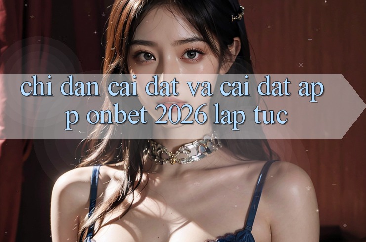 Chỉ dẫn Cài đặt Và Cài Đặt App Onbet 2026 Lập tức