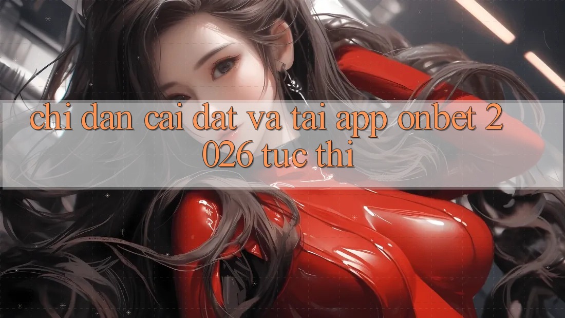 Chỉ dẫn Cài đặt Và Tải App Onbet 2026 Tức thì