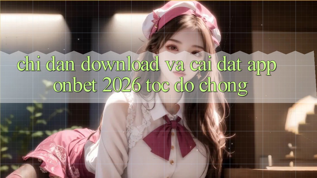 Chỉ dẫn Download Và Cài Đặt App Onbet 2026 Tốc độ Chóng