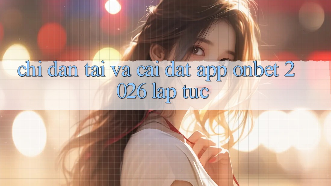 Chỉ dẫn Tải Và Cài Đặt App Onbet 2026 Lập tức