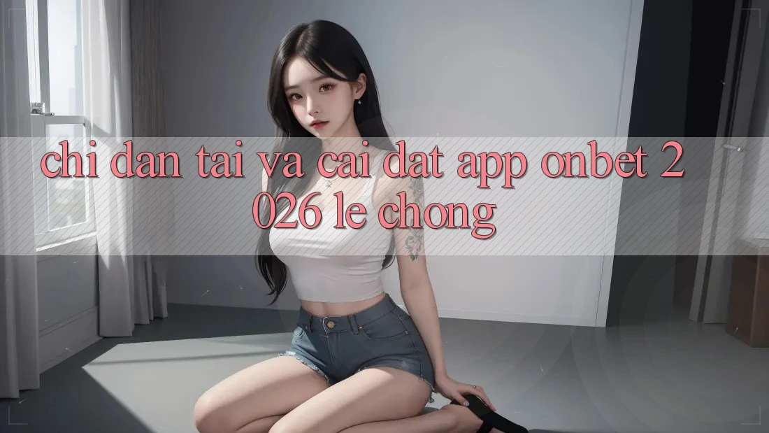 Chỉ dẫn Tải Và Cài Đặt App Onbet 2026 Lẹ Chóng