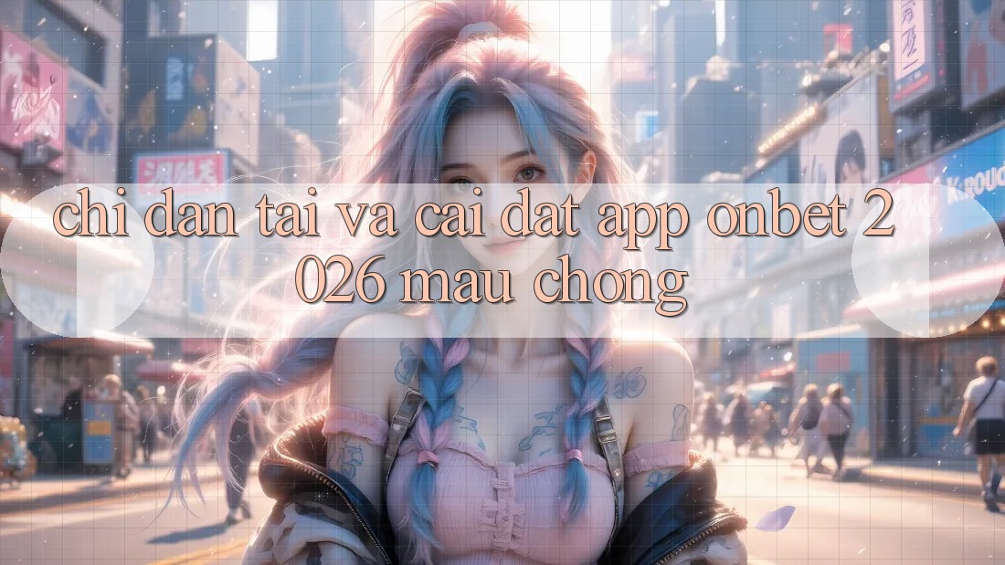 Chỉ dẫn Tải Và Cài Đặt App Onbet 2026 Mau Chóng