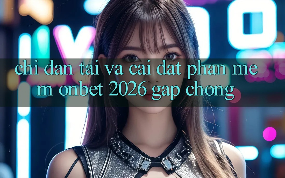 Chỉ dẫn Tải Và Cài Đặt Phần mềm Onbet 2026 Gấp chóng