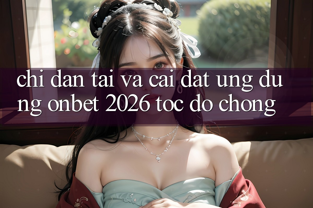 Chỉ dẫn Tải Và Cài Đặt Ứng dụng Onbet 2026 Tốc độ Chóng