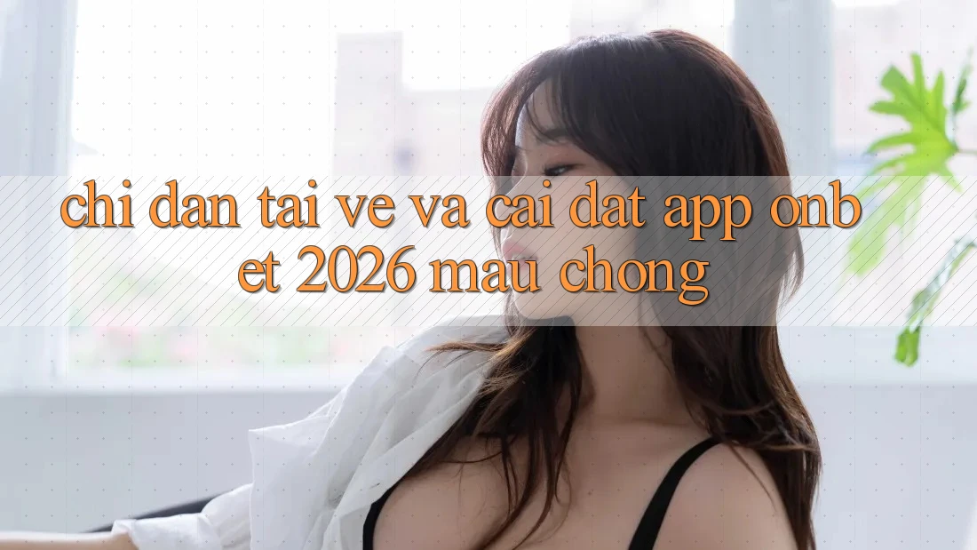Chỉ dẫn Tải về Và Cài Đặt App Onbet 2026 Mau Chóng
