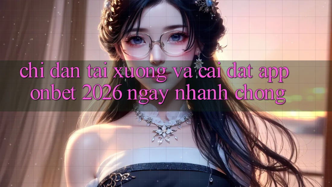 Chỉ dẫn Tải xuống Và Cài Đặt App Onbet 2026 Ngay nhanh chóng