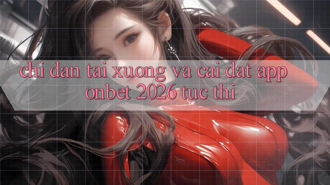Chỉ dẫn Tải xuống Và Cài Đặt App Onbet 2026 Tức thì