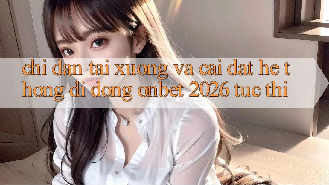 Chỉ dẫn Tải xuống Và Cài Đặt Hệ thống di động Onbet 2026 Tức thì
