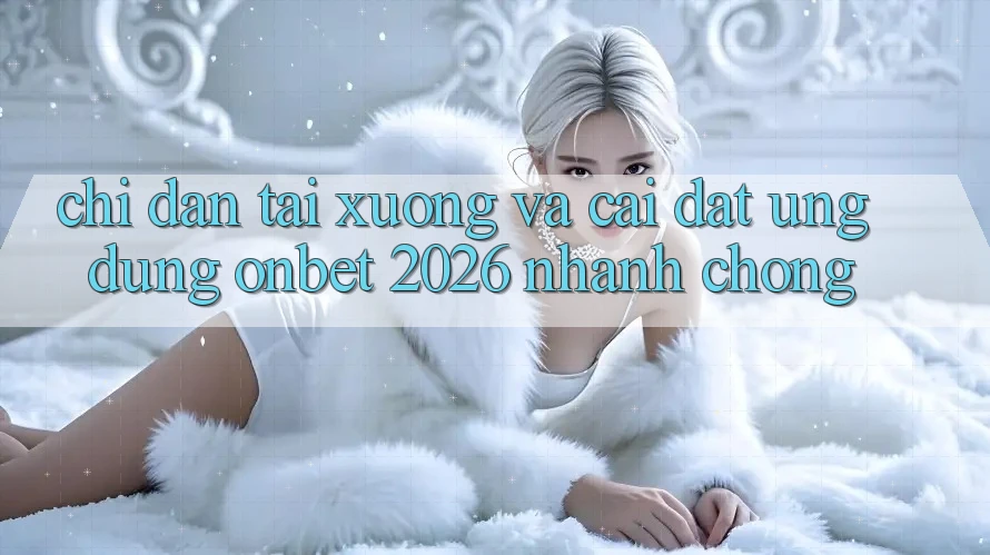 Chỉ dẫn Tải xuống Và Cài Đặt Ứng dụng Onbet 2026 Nhanh Chóng