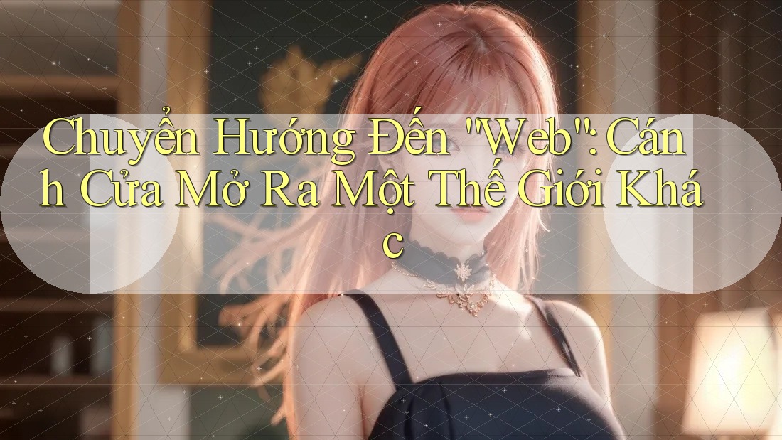 Chuyển Hướng Đến “Web”: Cánh Cửa Mở Ra Một Thế Giới Khác