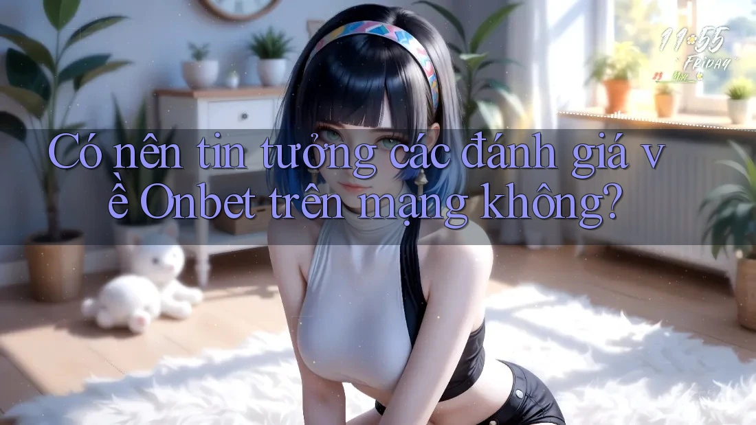 Có nên tin tưởng các đánh giá về Onbet trên mạng không?