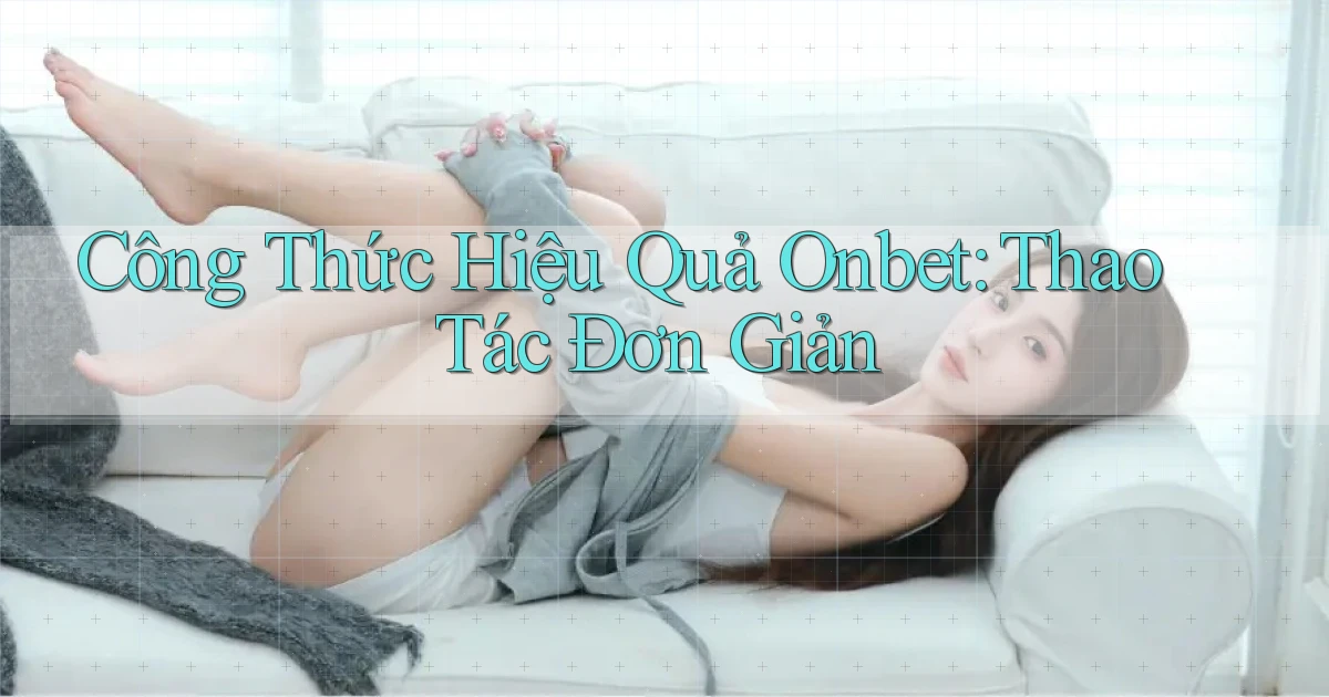 công thức hiệu quả onbet thao tác đơn giản
