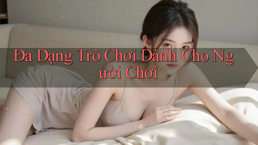 Đa Dạng Trò Chơi Dành Cho Người Chơi