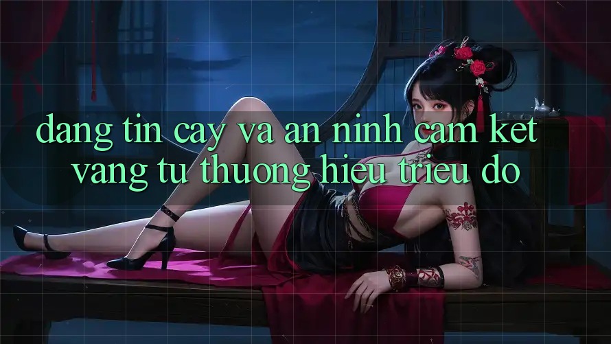 Đáng tin cậy Và An ninh: Cam Kết Vàng Từ Thương Hiệu Triệu Đô