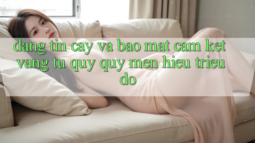 Đáng tin cậy Và Bảo Mật: Cam Kết Vàng Từ Quý quý mến Hiệu Triệu Đô