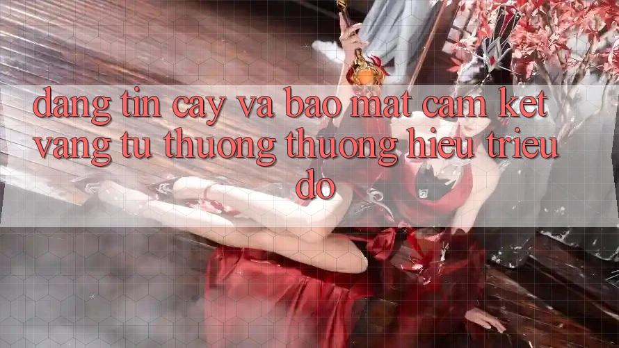 Đáng tin cậy Và Bảo Mật: Cam Kết Vàng Từ Thương thương Hiệu Triệu Đô