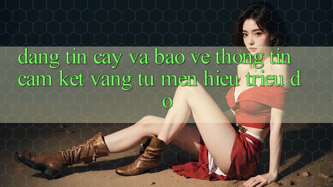 Đáng tin cậy Và Bảo vệ thông tin: Cam Kết Vàng Từ Mến Hiệu Triệu Đô